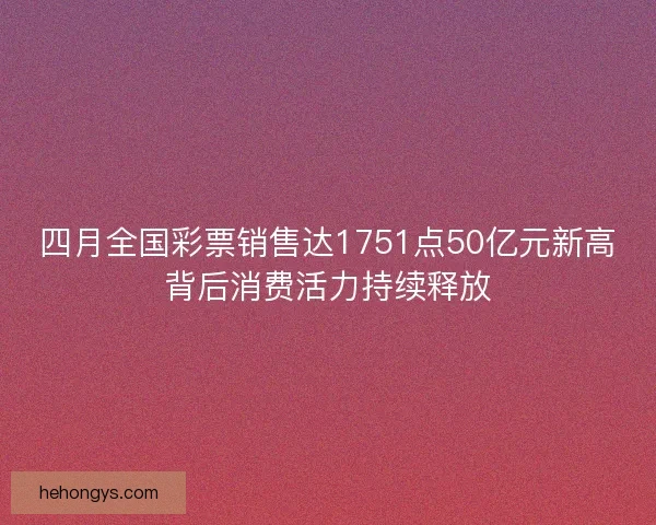 四月全国彩票销售达1751点50亿元新高背后消费活力持续释放