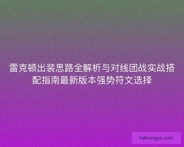 雷克顿出装思路全解析与对线团战实战搭配指南最新版本强势符文选择